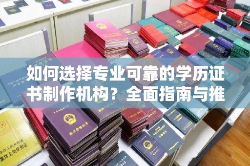 通川如何选择专业可靠的学历证书制作机构？全面指南与推荐